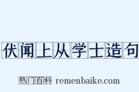 伏闻上从学士造句是什么意思的图片